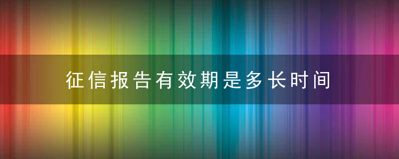 征信报告有效期是多长时间 （记得收藏）